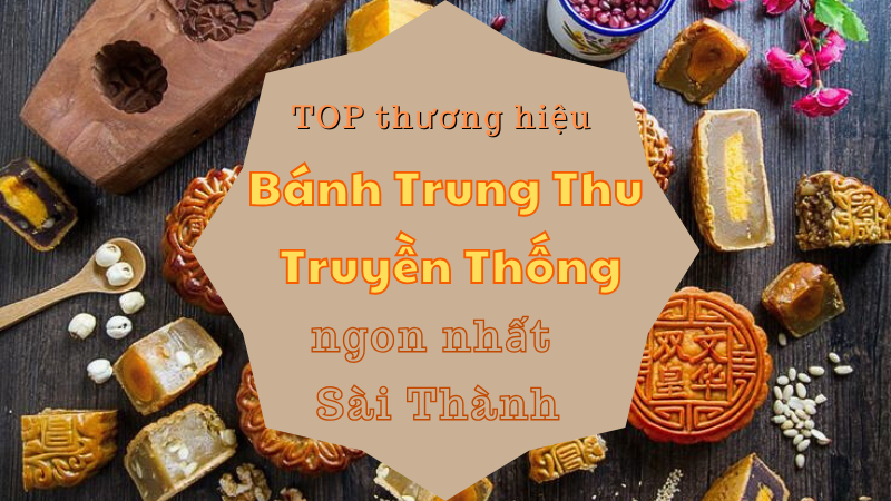 Top 7 thương hiệu bánh Trung Thu truyền thống ngon nhất đất Sài Thành